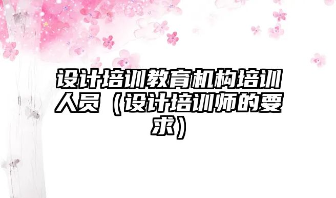 設計培訓教育機構培訓人員（設計培訓師的要求）