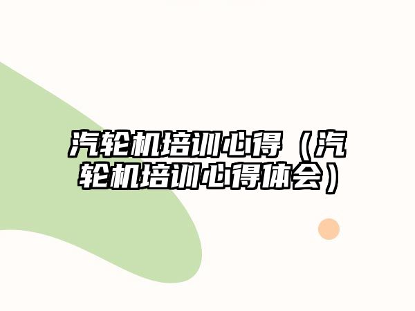 汽輪機培訓心得（汽輪機培訓心得體會）