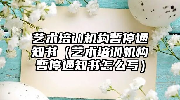 藝術培訓機構暫停通知書（藝術培訓機構暫停通知書怎么寫）