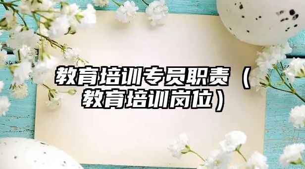 教育培訓(xùn)專員職責(zé)（教育培訓(xùn)崗位）