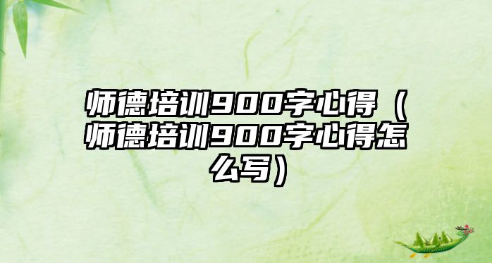 師德培訓900字心得（師德培訓900字心得怎么寫）