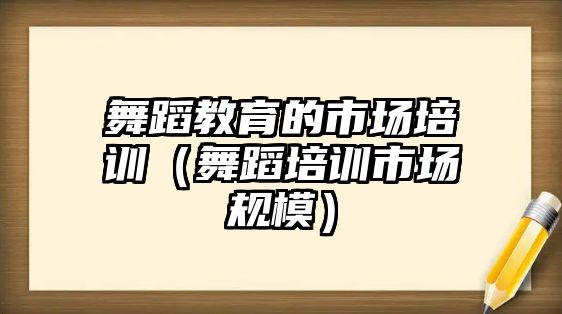 舞蹈教育的市場(chǎng)培訓(xùn)（舞蹈培訓(xùn)市場(chǎng)規(guī)模）