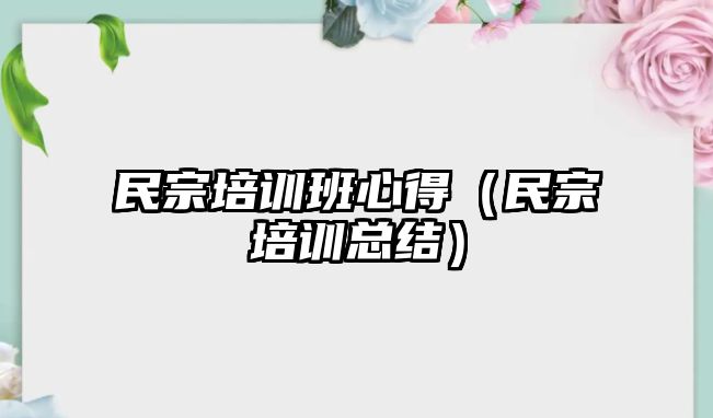 民宗培訓班心得（民宗培訓總結）