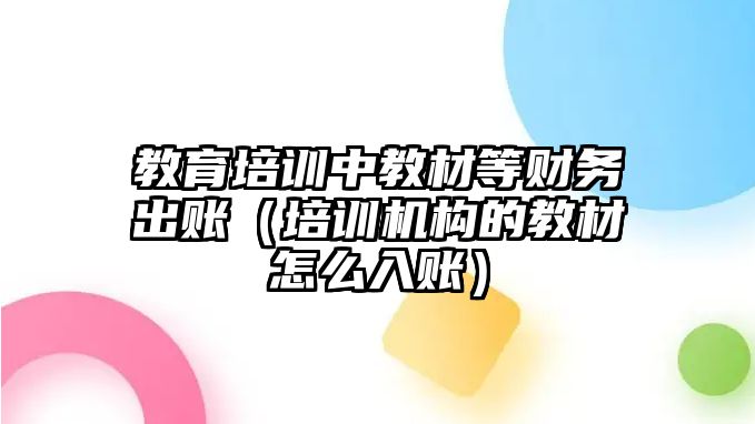 教育培訓中教材等財務出賬（培訓機構的教材怎么入賬）