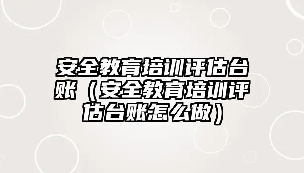 安全教育培訓評估臺賬（安全教育培訓評估臺賬怎么做）