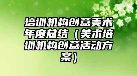 培訓機構創意美術年度總結（美術培訓機構創意活動方案）