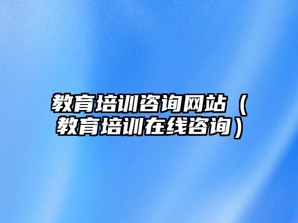 教育培訓咨詢網站（教育培訓在線咨詢）