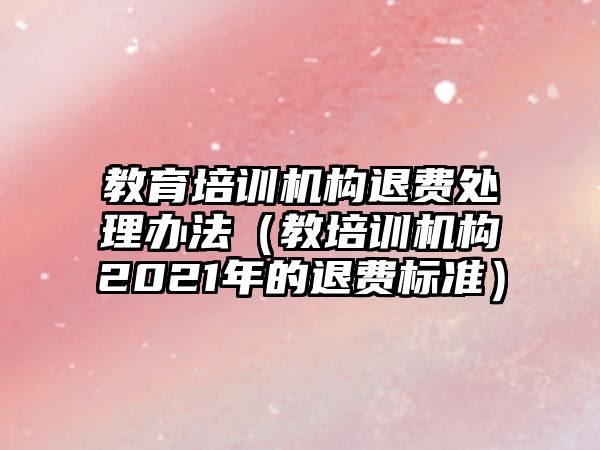 教育培訓機構退費處理辦法（教培訓機構2021年的退費標準）