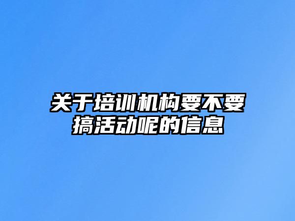 關于培訓機構要不要搞活動呢的信息