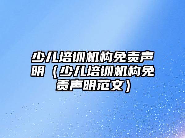 少兒培訓機構免責聲明（少兒培訓機構免責聲明范文）