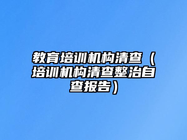 教育培訓機構清查（培訓機構清查整治自查報告）