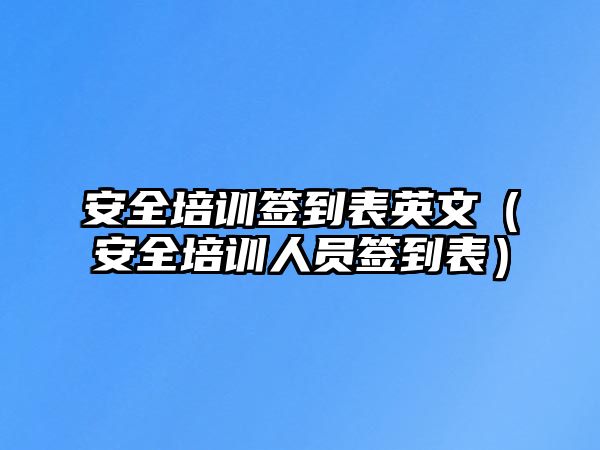 安全培訓簽到表英文（安全培訓人員簽到表）