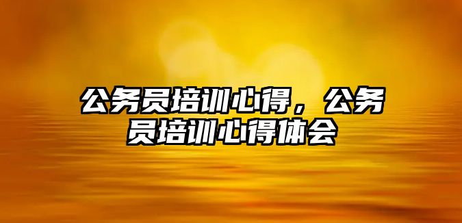 公務員培訓心得，公務員培訓心得體會