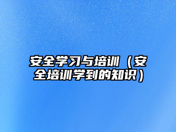 安全學習與培訓（安全培訓學到的知識）