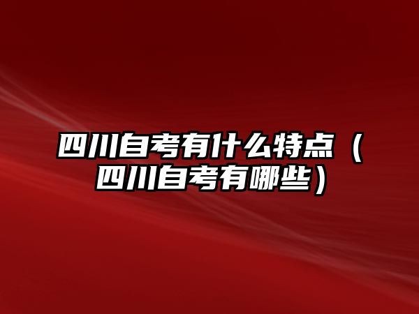 四川自考有什么特點（四川自考有哪些）