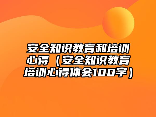 安全知識教育和培訓心得（安全知識教育培訓心得體會100字）