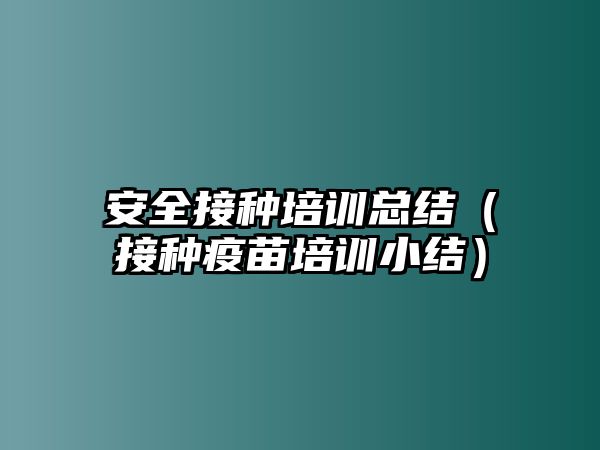 安全接種培訓總結（接種疫苗培訓小結）