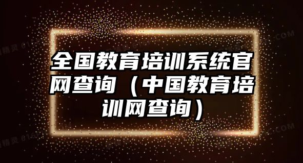 全國(guó)教育培訓(xùn)系統(tǒng)官網(wǎng)查詢（中國(guó)教育培訓(xùn)網(wǎng)查詢）