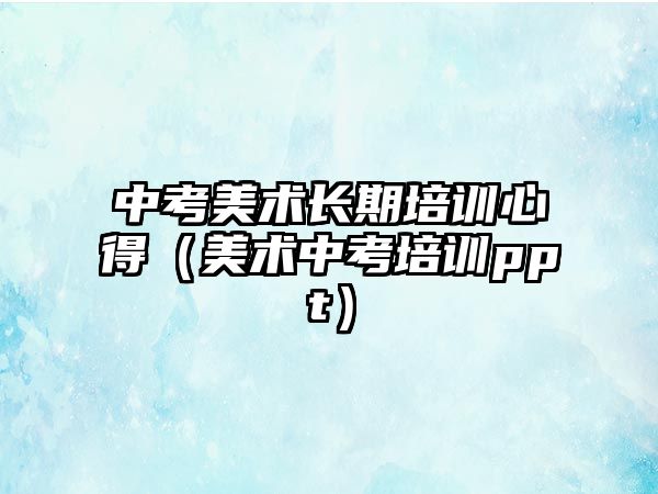 中考美術長期培訓心得（美術中考培訓ppt）