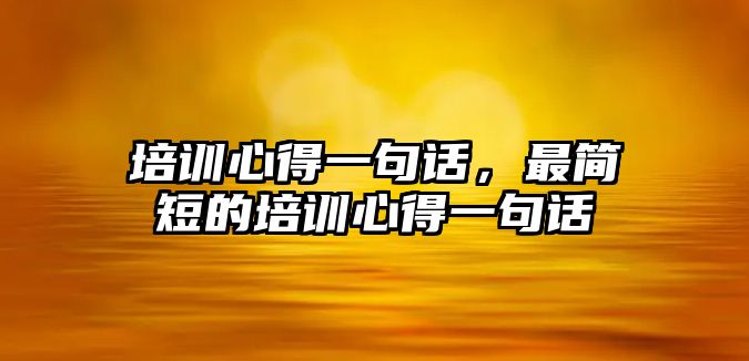 培訓心得一句話，最簡短的培訓心得一句話