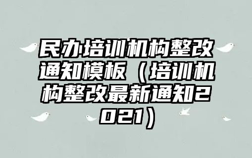 民辦培訓機構整改通知模板（培訓機構整改最新通知2021）