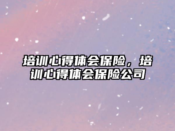 培訓心得體會保險，培訓心得體會保險公司