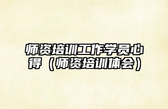 師資培訓工作學員心得（師資培訓體會）