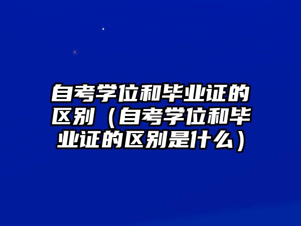 自考學(xué)位和畢業(yè)證的區(qū)別（自考學(xué)位和畢業(yè)證的區(qū)別是什么）