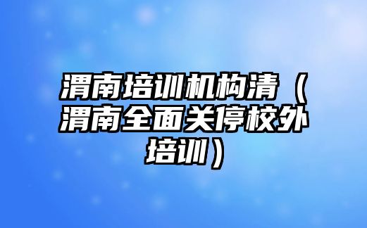 渭南培訓機構清（渭南全面關停校外培訓）