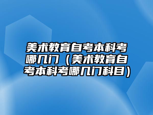 美術教育自考本科考哪幾門（美術教育自考本科考哪幾門科目）