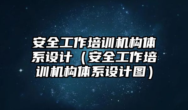 安全工作培訓機構體系設計（安全工作培訓機構體系設計圖）