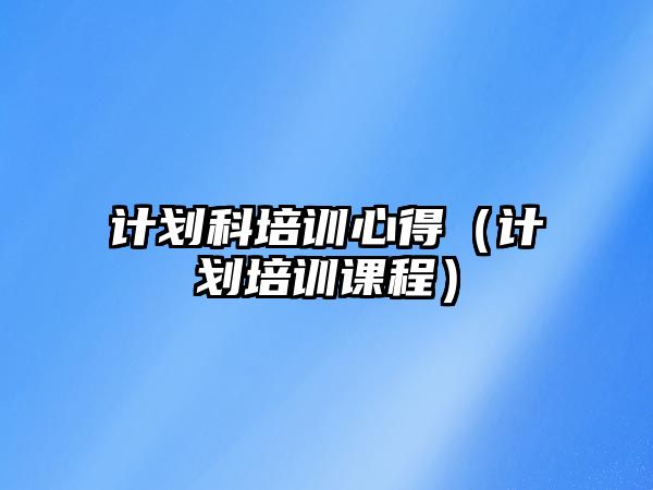 計劃科培訓心得（計劃培訓課程）