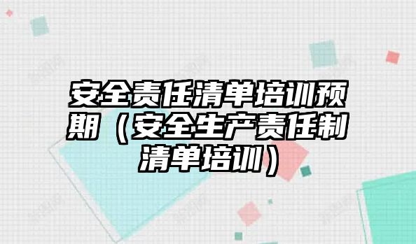 安全責(zé)任清單培訓(xùn)預(yù)期（安全生產(chǎn)責(zé)任制清單培訓(xùn)）