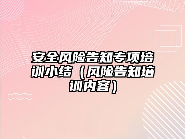 安全風險告知專項培訓小結（風險告知培訓內容）