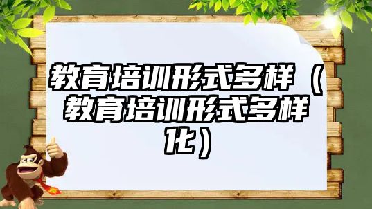 教育培訓形式多樣（教育培訓形式多樣化）