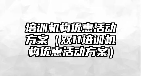 培訓機構優惠活動方案（雙11培訓機構優惠活動方案）