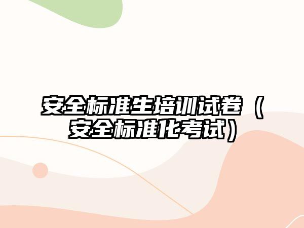 安全標準生培訓試卷（安全標準化考試）