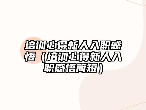 培訓(xùn)心得新人入職感悟（培訓(xùn)心得新人入職感悟簡短）