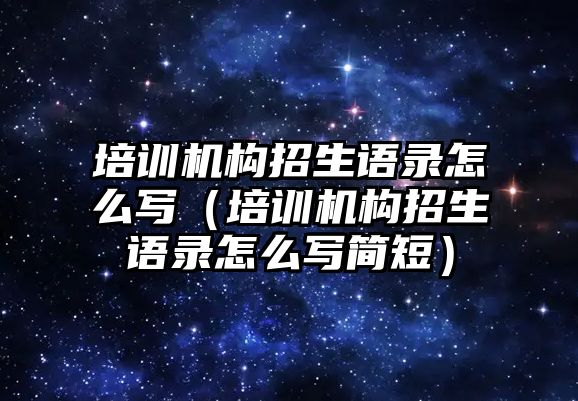 培訓機構招生語錄怎么寫（培訓機構招生語錄怎么寫簡短）