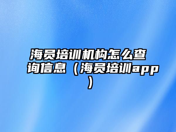 海員培訓機構怎么查詢信息（海員培訓app）