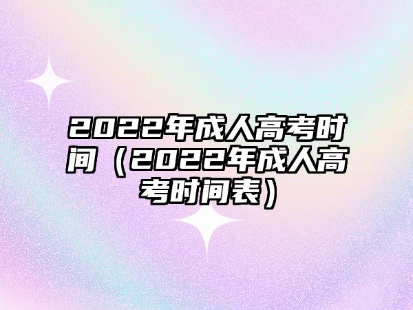 2022年成人高考時間（2022年成人高考時間表）