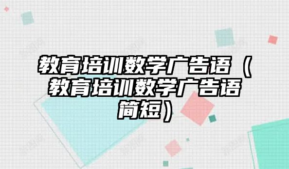 教育培訓數學廣告語（教育培訓數學廣告語簡短）