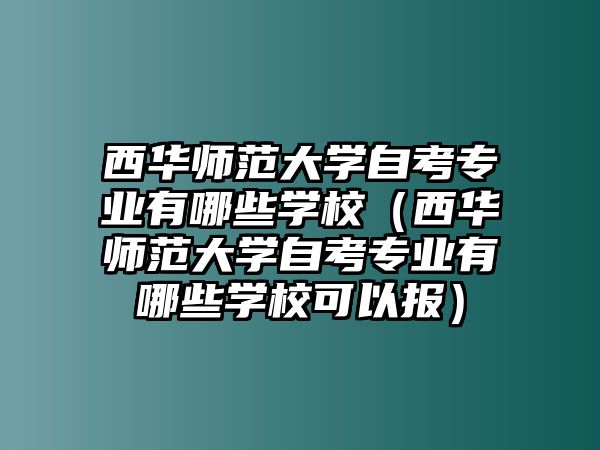 西華師范大學自考專業有哪些學校（西華師范大學自考專業有哪些學?？梢詧螅?/> 
								</a>
								<h2><a href=