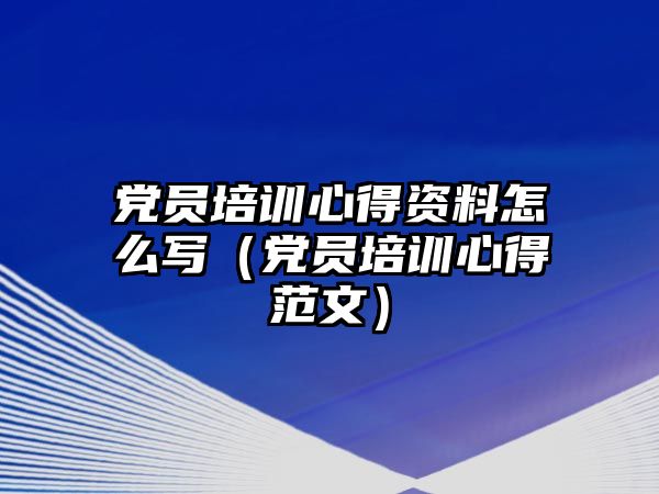 黨員培訓(xùn)心得資料怎么寫（黨員培訓(xùn)心得范文）