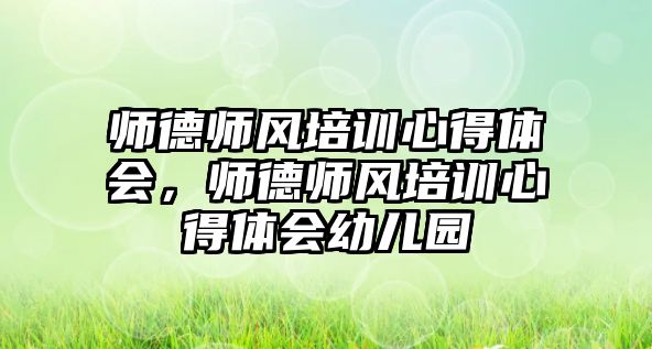 師德師風培訓心得體會，師德師風培訓心得體會幼兒園