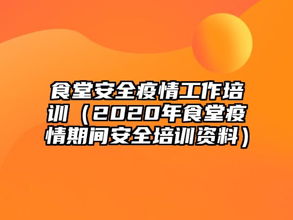 食堂安全疫情工作培訓(xùn)（2020年食堂疫情期間安全培訓(xùn)資料）