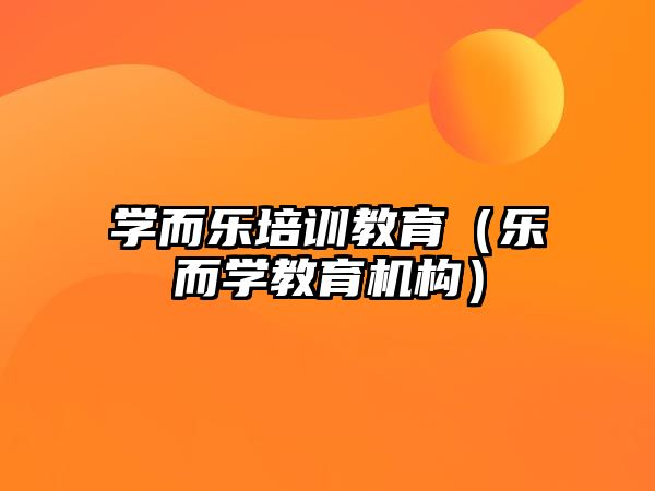 學(xué)而樂(lè)培訓(xùn)教育（樂(lè)而學(xué)教育機(jī)構(gòu)）