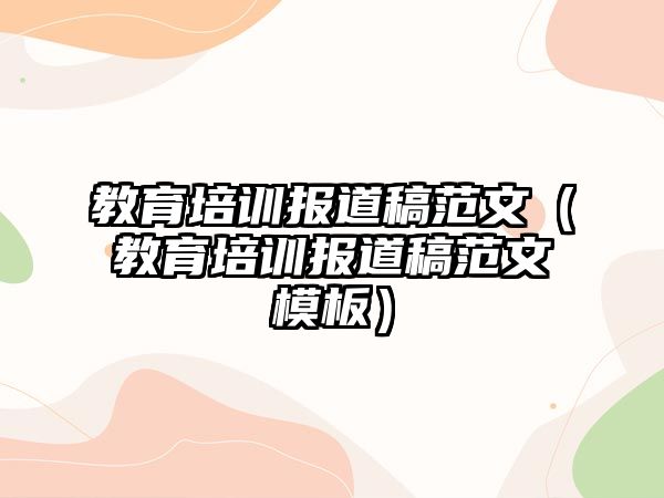 教育培訓(xùn)報(bào)道稿范文（教育培訓(xùn)報(bào)道稿范文模板）