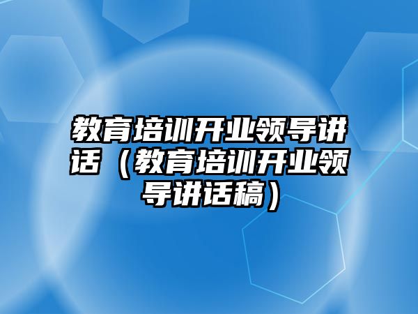 教育培訓開業領導講話（教育培訓開業領導講話稿）