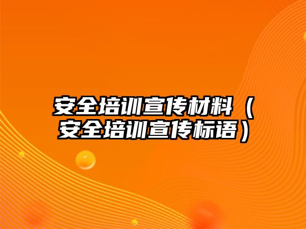 安全培訓宣傳材料（安全培訓宣傳標語）